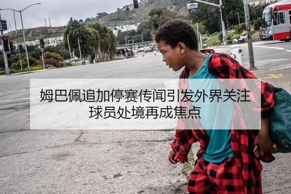 姆巴佩追加停赛传闻引发外界关注 球员处境再成焦点
